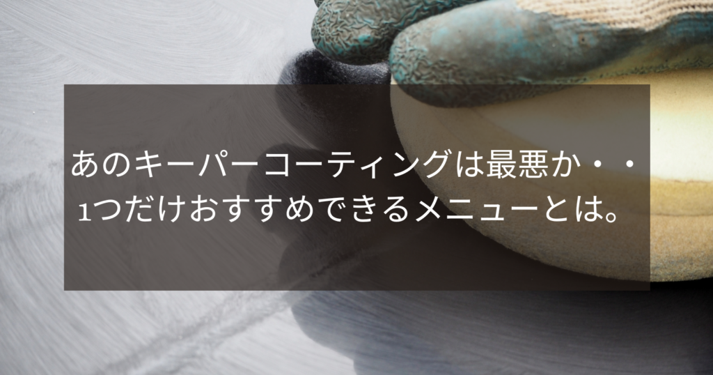 あのキーパーコーティングは最悪か・・1つだけおすすめできるメニューとは。