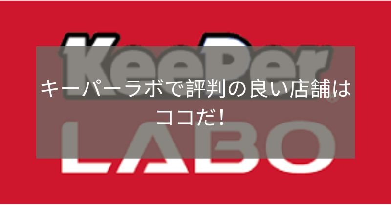 キーパーラボで評判の良い店舗はココだ！