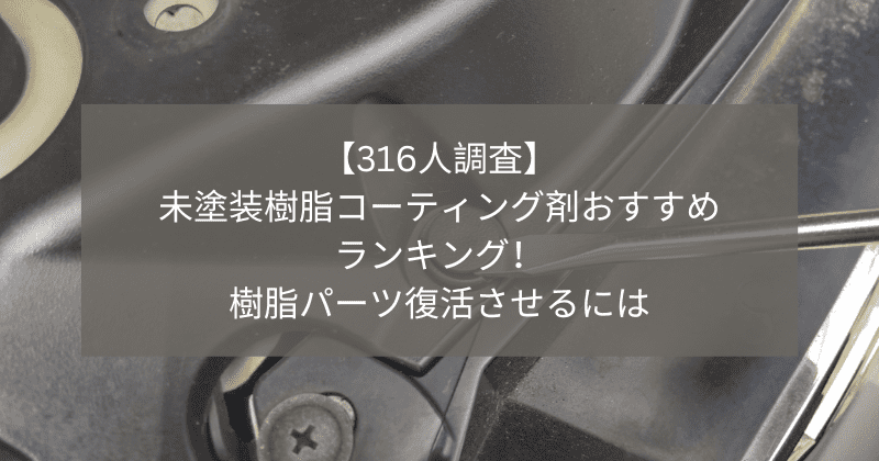 【316人調査】 未塗装樹脂コーティング剤おすすめ ランキング！ 樹脂パーツ復活させるには