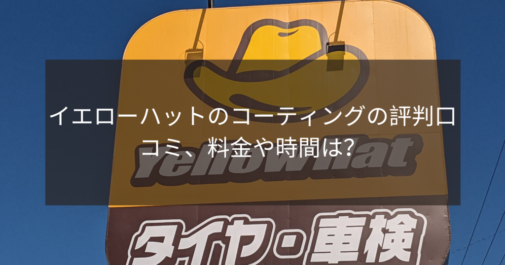 イエローハットのコーティングの評判口コミ、料金や時間は？