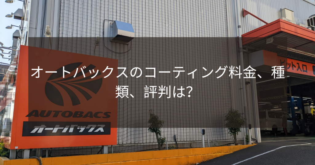 オートバックスのコーティング料金、種類、評判は？