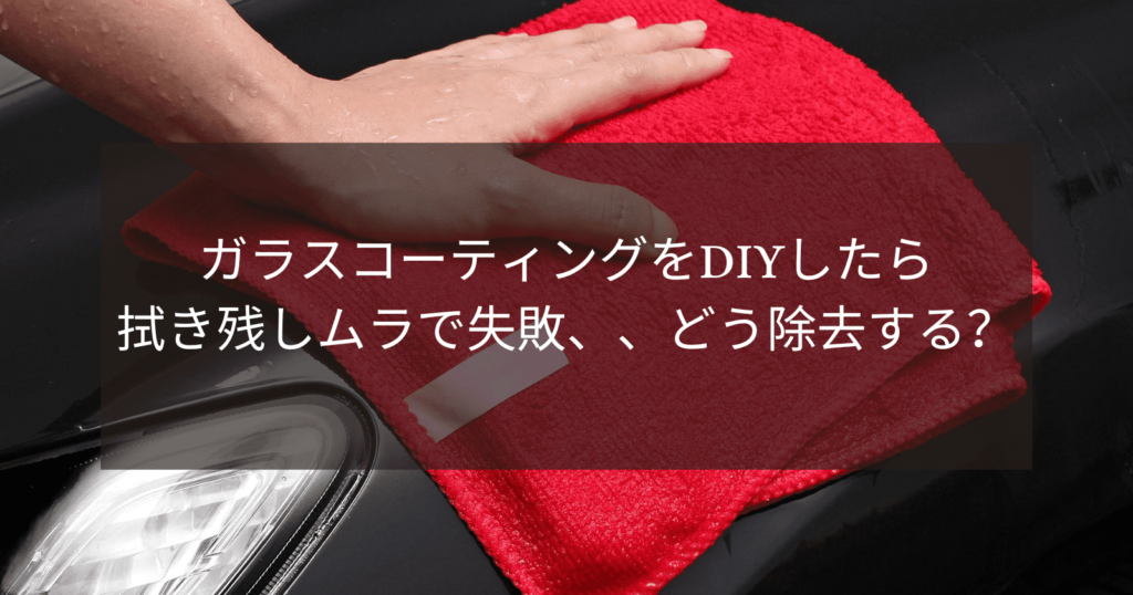 ガラスコーティングをDIYしたら拭き残しムラで失敗、、どう除去する？