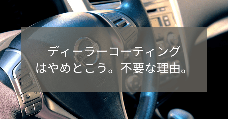 ディーラーコーティング はやめとこう。不要な理由。
