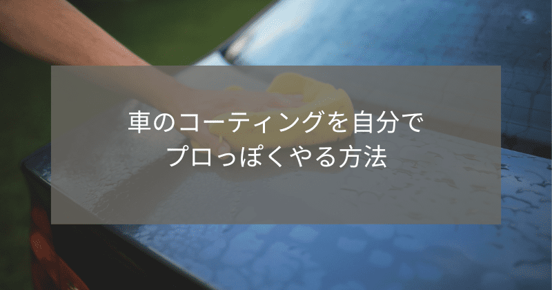 車のコーティングを自分でプロっぽくやる方法