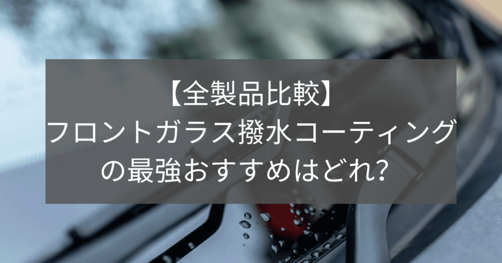 【全製品比較】フロントガラス撥水コーティングの最強おすすめはどれ？