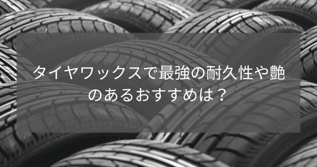 タイヤワックスで最強の耐久性や艶のあるおすすめは？