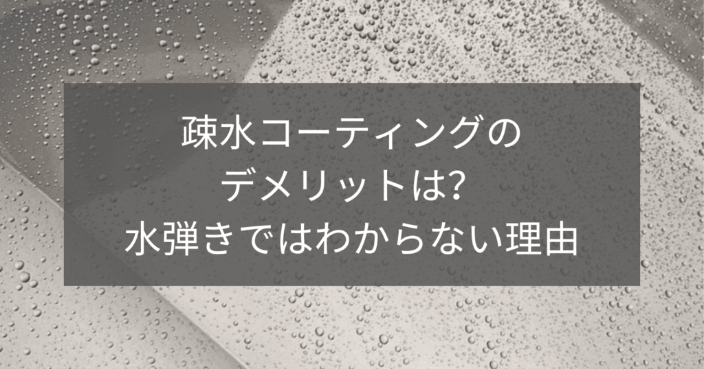 疎水コーティングのデメリットは？ 水弾きではわからない理由